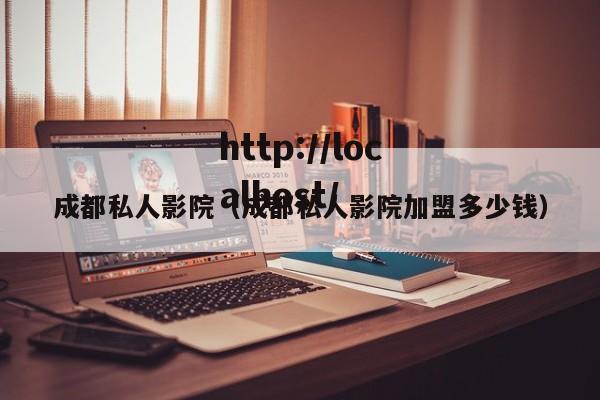 成都私人影院(成都私人影院加盟多少钱)