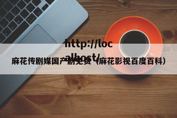 麻花传剧媒国产剧免费(麻花影视百度百科)